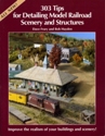 303 Tips for Detailing Model Railroad Structures and Scenery